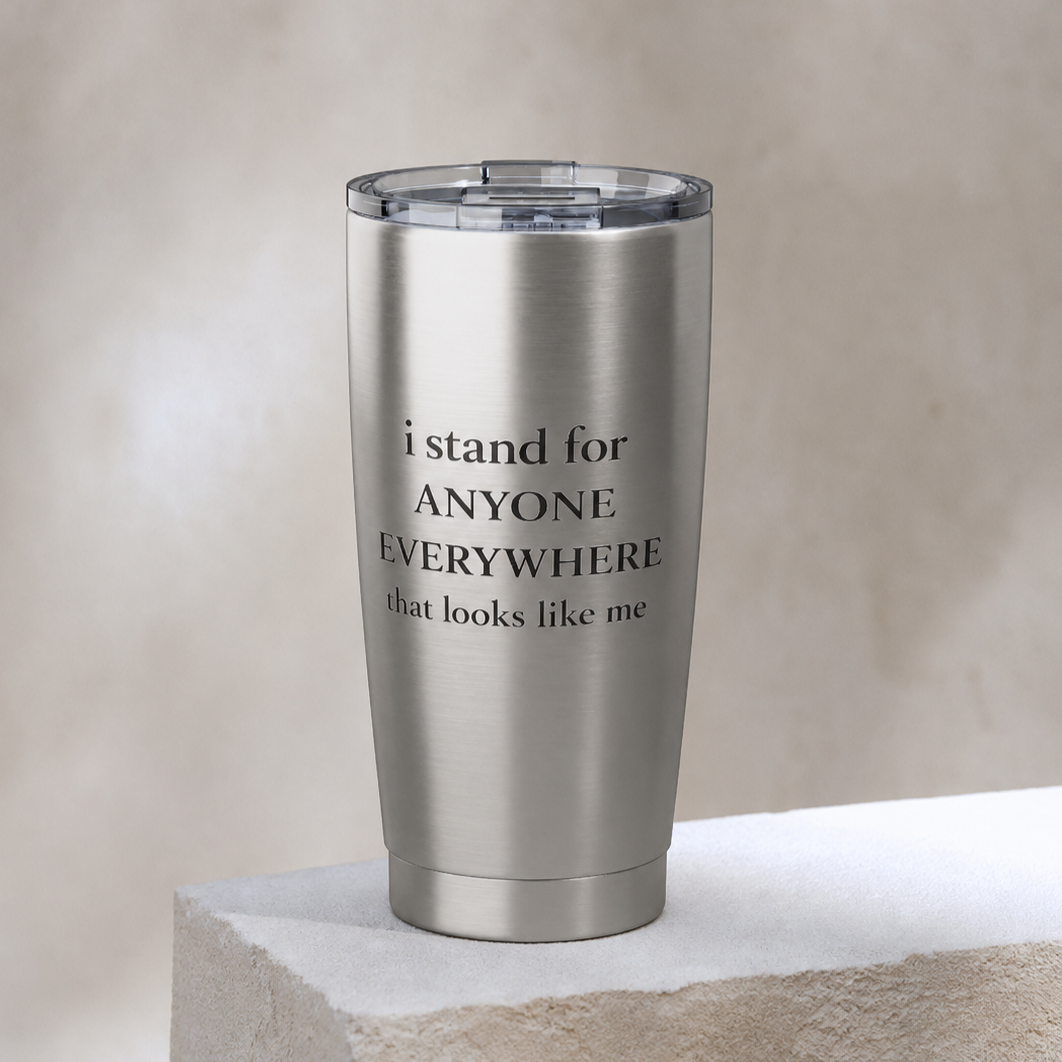 I Stand for Anyone Everywhere - 20 oz Tumbler